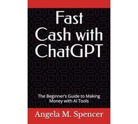 Fast Cash with ChatGPT: The Beginner’s Guide to Making Money with AI Tools