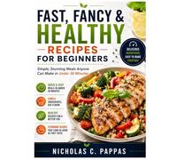 FAST, FANCY & HEALTHY RECIPES FOR BEGINNERS: Simple, Stunning Meals Anyone Can Make in Under 30 Minutes