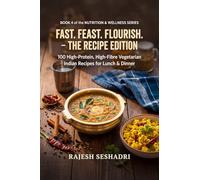 Fast. Feast. Flourish. The Recipe Edition: 100 High-Protein, High-Fibre Vegetarian Indian Recipes for Lunch & Dinner