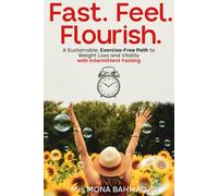 Fast. Feel. Flourish.: A Sustainable, Exercise-Free Path to Weight Loss and Vitality with Intermittent Fasting