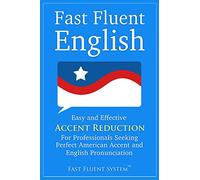 Fast Fluent English: Easy and Effective Accent Reduction For Professionals Seeking Perfect American Accent and English Pronunciation