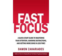 Fast Focus: A Quick-Start Guide To Mastering Your Attention, Ignoring Distractions, And Getting More Done In Less Time!