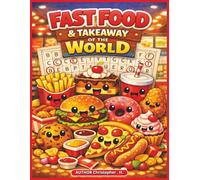 FAST FOOD AND TAKEAWAY AROUND THE WORLD: 100 Global Fast Foods and Takeaway Classics to Discover