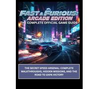 Fast & Furious: Arcade Edition - The Complete Official Game Guide: The Secret Speed Arsenal: Complete Walkthroughs, Hidden Missions, and the Road to 100% Victory