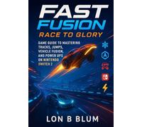 FAST Fusion Race to Glory: Game Guide to Mastering Tracks, Jumps, Vehicle Fusion, and Power Ups on Nintendo Switch 2