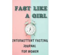 Fast Like a Girl : Intermittent Fasting Journal and Tracker For Women: Fasting Log Book To Record And Monitor Fast, Food and Water Intake, Calories, ... loss, Energy Levels And More, 100 Templates