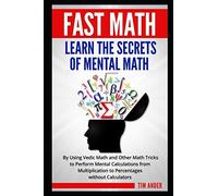 Fast Math: Learn the Secrets of Mental Math: By Using Vedic Math and Other Math Tricks to Perform Mental Calculations from Multiplication to Percentages without Calculators
