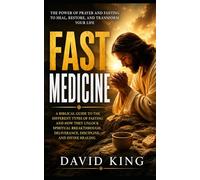Fast Medicine: A BIBLICAL GUIDE TO THE DIFFERENT TYPES OF FASTING AND HOW THEY UNLOCK SPIRITUAL BREAKTHROUGH, DELIVERANCE, DISCIPLINE, AND DIVINE HEALING