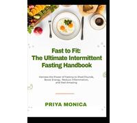 Fast to Fit The Ultimate Intermittent Fasting Handbook: Harness the Power of Fasting to Lose Weight Boost Energy Reduce Inflammation and Feel Amazing