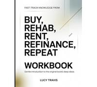 Fast-Track Knowledge From Buy, Rehab, Refinance, Repeat: Gentle Introduction To The Original Book's Deep Ideas