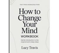 Fast-Track Knowledge From How To Change Your Mind: Gentle Introduction To The Original Book's Deep Ideas