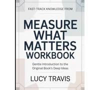 Fast-Track Knowledge From Measure What Matters: Gentle Introduction To The Original Book's Deep Ideas