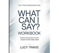 Fast-Track Knowledge From What Can I Say?: Gentle Introduction To The Original Book's Deep Ideas
