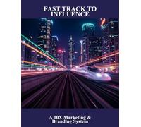 Fast Track To Influence: A 10X Marketing & Branding System