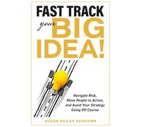 Fast Track Your Big Idea! Navigate Risk, Move People to Action, and Avoid Your Strategy Going Off Course