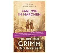 Fast wie im Märchen Die Brüder Grimm und ihre Zeit | Die Biografie über zwei der bedeutendsten deutschen Gelehrten und das Porträt einer bewegten Epoche - Tilman Spreckelsen - Ullstein eBooks - ebook 