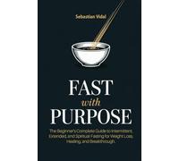 FAST WITH PURPOSE: The Beginner's Complete Guide to Intermittent, Extended, and Spiritual Fasting for Weight Loss, Healing, and Breakthrough.