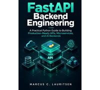FastAPI Backend Engineering: A Practical Python Guide to Building Production-Ready APIs, Microservices, and AI Backends