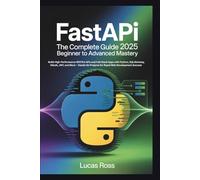 FastAPI: The Complete Guide 2025 - Beginner to Advanced Mastery: Build High-Performance RESTful APIs and Full-Stack Apps with Python, SQLAlchemy, ... Projects for Rapid Web Development Success