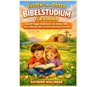 FASTEN- UND OSTER BIBELSTUDIUM FÜR KINDER: Eine 40-Tägige Glaubensreise, Die Kindern Hilft, Jesu Liebe, Sein Opfer Und Seine Auferstehung Zu Verstehen