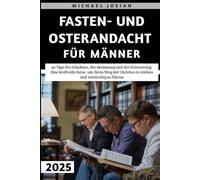 Fasten- Und Osterandacht Für Männer 2025: 40 Tage des Glaubens, der Besinnung und der Erneuerung: Eine kraftvolle Reise, um Ihren Weg mit Christus zu stärken und zielstrebig zu führen