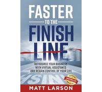 Faster to the Finish Line: Outsource Your Business with Virtual Assistants and Regain Control of Your Life