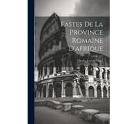 Fastes De La Province Romaine D'afrique
