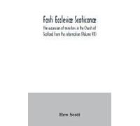 Fasti Ecclesiæ Scoticanæ; The Succession Of Ministers In The Church Of Scotland From The Reformation (Volume Vii)