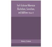 Fasti Ecclesiae Hibernicae Illustrations, Corrections, And Additions