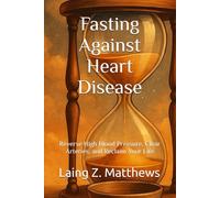 Fasting Against Heart Disease: Reverse High Blood Pressure, Clear Arteries, and Reclaim Your Life