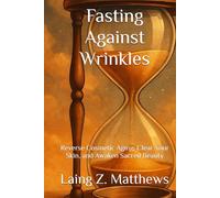 Fasting Against Wrinkles: Reverse Cosmetic Aging, Clear Your Skin, and Awaken Sacred Beauty from Within