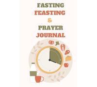 FASTING, FEASTING & PRAYER JOURNAL - 40 Day Challenge to creating a fasting lifestyle.: Forty day challenge to create a fasting lifestyle.