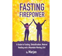 Fasting Firepower: A Guide to Fasting, Detoxification, Natural Healing, and a Mountain Moving Life!