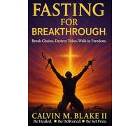 Fasting For Breakthrough: Break Chains. Destroy Yokes. Walk in Freedom.