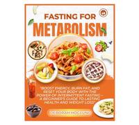 FASTING FOR METABOLISM: The Ultimate Guide To Intermittent Fasting Plan To Balance Hormones, Recharge Your Metabolism, Burn Fat, Renew Your Health & Live A Healthier Life With 110+ Nutritious Recipes