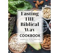 Fasting the Biblical Way Cookbook A Modern Day 10-Day Daniel Fast: Guide for Wholesome Recipes and Spiritual Renewal