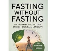 Fasting Without Fasting: The Fast Mimicking Diet for Energy, Healing and Longevity