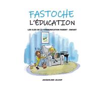 Fastoche l'éducation: Les clés de la communication parent - enfant