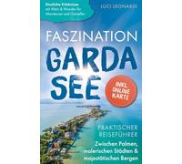 Faszination Gardasee: Praktischer Reiseführer zwischen Palmen, malerischen Städten und majestätischen Bergen - Sinnliche Erlebnisse mit Wein und Wunder für Abenteurer und Genießer | inkl. Online Karte