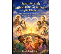 Faszinierende katholische Geschichte für Kinde: 40 glaubensvolle Geschichten über Heilige, Opfer und Gottes Liebe in der Fastenzeit