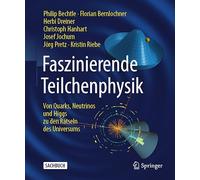 Faszinierende Teilchenphysik: Von Quarks, Neutrinos Und Higgs Zu Den Rätseln Des Universums