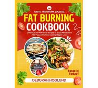 FAT BURNING COOKBOOK: 320+ Quick, Healthy, Delicious & Time-Saving Recipes To Turbocharge Your Metabolism, Burn Fat, Crush Cravings By Achieving Your Weight Goals & Transform Your Body