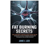 Fat Burning Secrets: How Your Body’s Nervous System Holds the Key: Breaking Down the Science of Mobilization, Shivering, Cold Thermogenesis, Tools, and Hidden Mechanisms