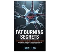 Fat Burning Secrets: How Your Body’s Nervous System Holds the Key: Breaking Down the Science of Mobilization, Shivering, Cold Thermogenesis, Tools, and Hidden Mechanisms