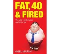 Fat, Forty And Fired: The year I lost my job and got a life Marsh, Nigel (Auteur)