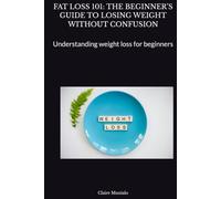FAT LOSS 101: THE BEGINNER’S GUIDE TO LOSING WEIGHT WITHOUT CONFUSION: Understanding weight loss for beginners
