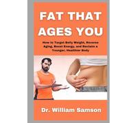 Fat That Ages You: How to Target Belly Weight, Reverse Aging, Boost Energy, and Reclaim a Younger, Healthier Body