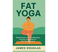 Fat Yoga: Simple Moves, Real Modifications, and Zero Judgment for Plus-Size Beginners