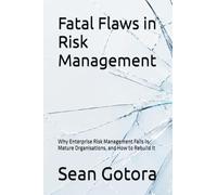 Fatal Flaws in Risk Management: Why Enterprise Risk Management Fails in Mature Organisations, and How to Rebuild It