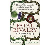 Fatal Rivalry, Flodden 1513: Henry VIII, James IV and the battle for Renaissance Britain